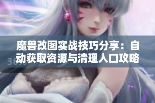 魔兽改图实战技巧分享：自动获取资源与清理人口攻略