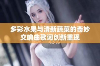多彩水果与清新蔬菜的奇妙交响曲歌词创新重现