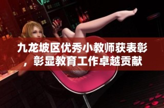 九龙坡区优秀小教师获表彰，彰显教育工作卓越贡献