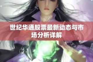 世纪华通股票最新动态与市场分析详解
