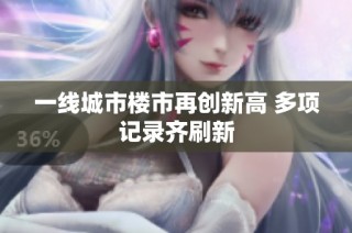 一线城市楼市再创新高 多项记录齐刷新
