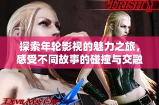 探索年轮影视的魅力之旅，感受不同故事的碰撞与交融