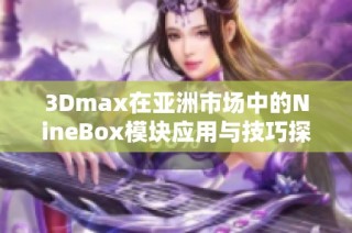 3Dmax在亚洲市场中的NineBox模块应用与技巧探讨