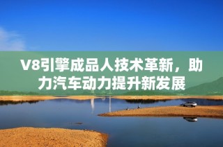 V8引擎成品人技术革新，助力汽车动力提升新发展