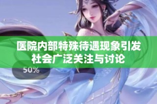 医院内部特殊待遇现象引发社会广泛关注与讨论