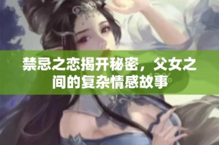 禁忌之恋揭开秘密，父女之间的复杂情感故事