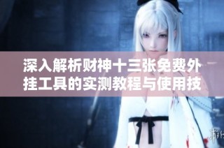 深入解析财神十三张免费外挂工具的实测教程与使用技巧
