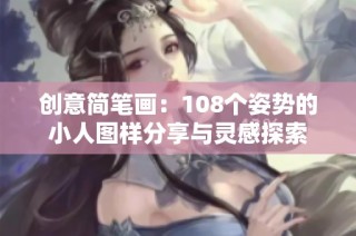 创意简笔画：108个姿势的小人图样分享与灵感探索