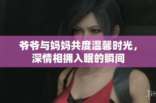 爷爷与妈妈共度温馨时光，深情相拥入眠的瞬间