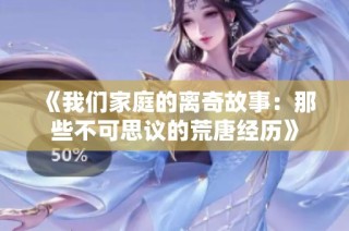 《我们家庭的离奇故事：那些不可思议的荒唐经历》