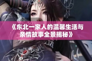 《东北一家人的温馨生活与亲情故事全景揭秘》