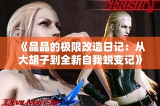 《晶晶的极限改造日记：从大胡子到全新自我蜕变记》