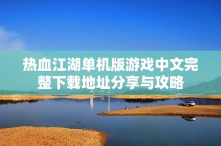 热血江湖单机版游戏中文完整下载地址分享与攻略