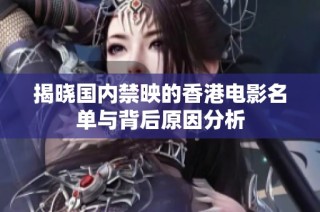 揭晓国内禁映的香港电影名单与背后原因分析