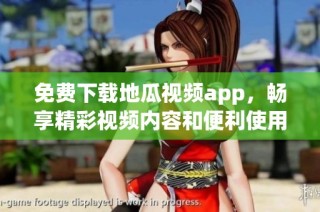 免费下载地瓜视频app，畅享精彩视频内容和便利使用体验