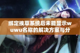 绑定挨草系统后未能显示wuwu名称的解决方案与分析