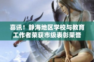 喜讯！静海地区学校与教育工作者荣获市级表彰荣誉