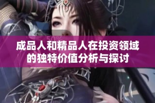 成品人和精品人在投资领域的独特价值分析与探讨