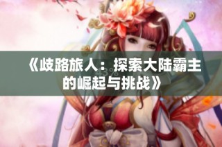 《歧路旅人：探索大陆霸主的崛起与挑战》