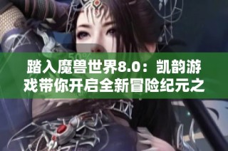 踏入魔兽世界8.0：凯韵游戏带你开启全新冒险纪元之旅