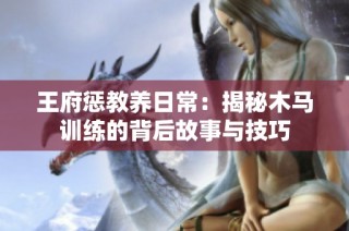 王府惩教养日常：揭秘木马训练的背后故事与技巧