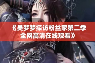 《吴梦梦探访粉丝家第二季全网高清在线观看》