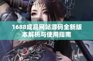 1688成品网站源码全新版本解析与使用指南