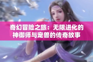 奇幻冒险之旅：无限进化的神御师与宠兽的传奇故事