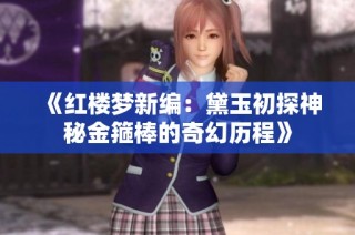 《红楼梦新编：黛玉初探神秘金箍棒的奇幻历程》