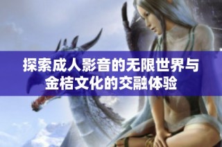 探索成人影音的无限世界与金桔文化的交融体验