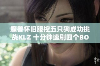 魔兽怀旧服控五只狗成功挑战KLZ 十分钟速刷四个BOSS