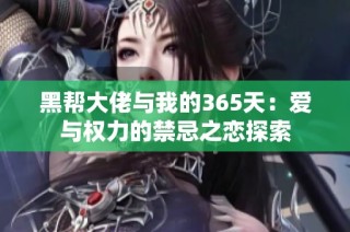黑帮大佬与我的365天：爱与权力的禁忌之恋探索