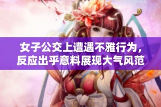 女子公交上遭遇不雅行为，反应出乎意料展现大气风范