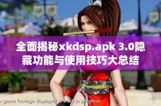 全面揭秘xkdsp.apk 3.0隐藏功能与使用技巧大总结
