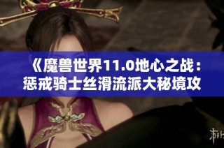 《魔兽世界11.0地心之战：惩戒骑士丝滑流派大秘境攻略与天赋解析》