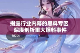 揭露行业内幕的黑料专区 深度剖析重大爆料事件