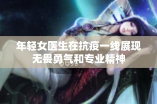 年轻女医生在抗疫一线展现无畏勇气和专业精神