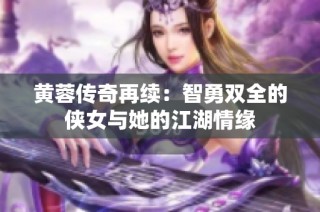 黄蓉传奇再续：智勇双全的侠女与她的江湖情缘