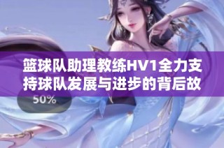 篮球队助理教练HV1全力支持球队发展与进步的背后故事