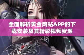 全面解析黄金网站APP的下载安装及其精彩视频资源