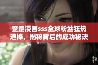 歪歪漫画sss全球粉丝狂热追捧，揭秘背后的成功秘诀
