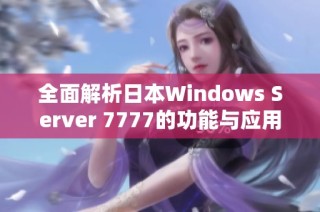 全面解析日本Windows Server 7777的功能与应用优势