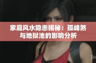 家庭风水隐患揭秘：孤峰煞与地狱池的影响分析