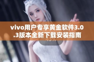 vivo用户专享黄金软件3.0.3版本全新下载安装指南