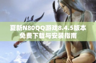 夏新N80QQ游戏8.4.5版本免费下载与安装指南