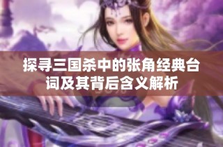 探寻三国杀中的张角经典台词及其背后含义解析