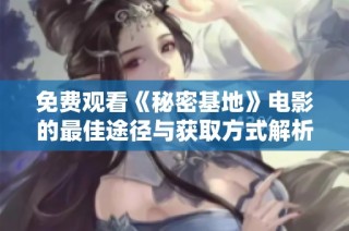 免费观看《秘密基地》电影的最佳途径与获取方式解析