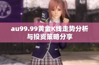 au99.99黄金K线走势分析与投资策略分享