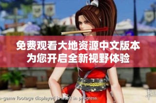 免费观看大地资源中文版本为您开启全新视野体验