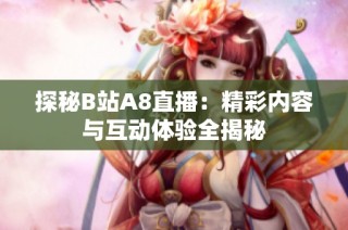 探秘B站A8直播：精彩内容与互动体验全揭秘